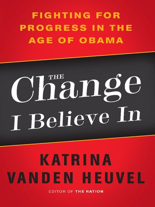 Title details for The Change I Believe In by Katrina vanden Heuvel - Available